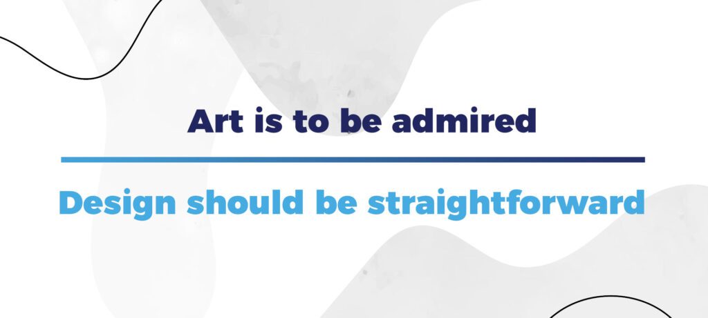 Art is to be admired and design should be straightforward