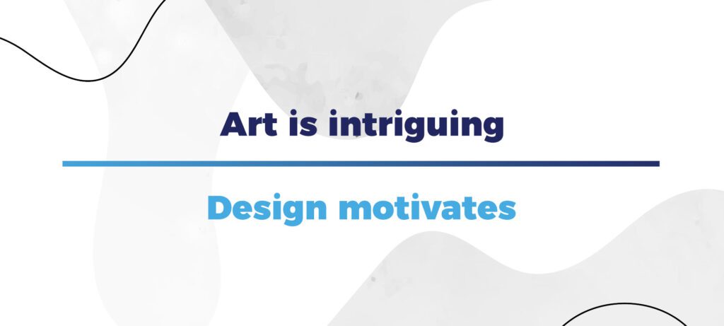 Art is intriguing, design motivates
