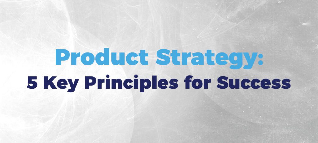 Product Strategy: 5 Key Principles for Success
