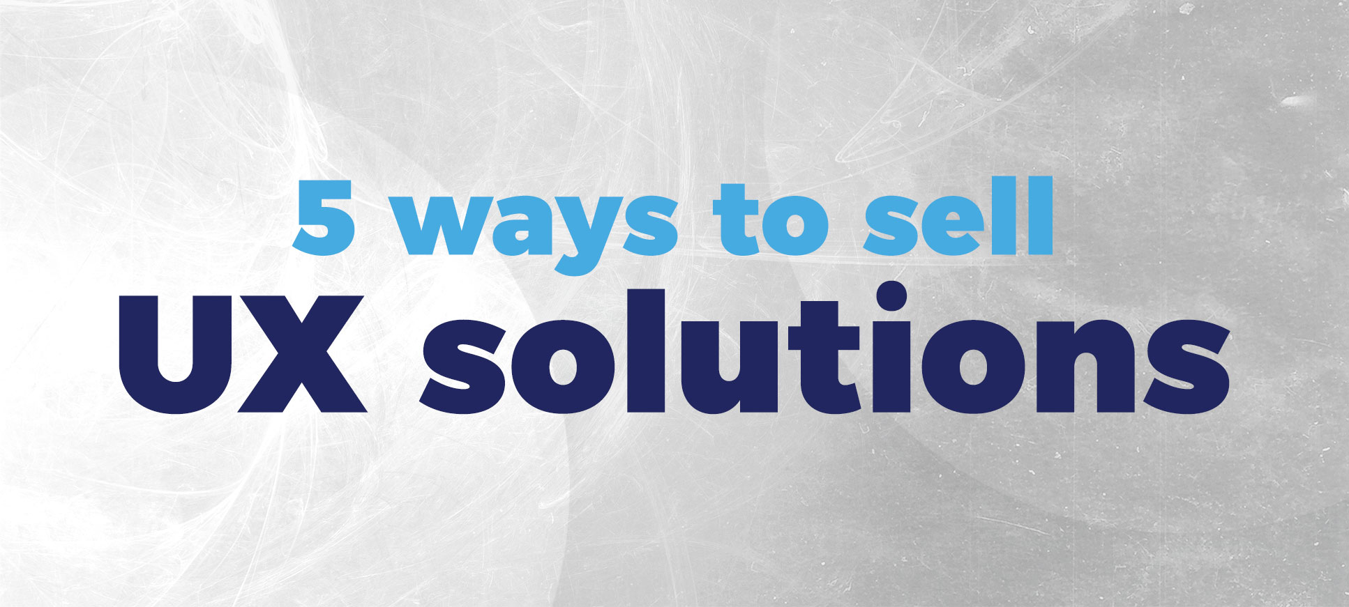 5 ways to sell ux solutions